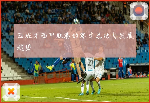 西班牙西甲联赛的赛季总结与发展趋势