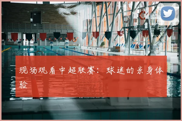 现场观看中超联赛:球迷的亲身体验