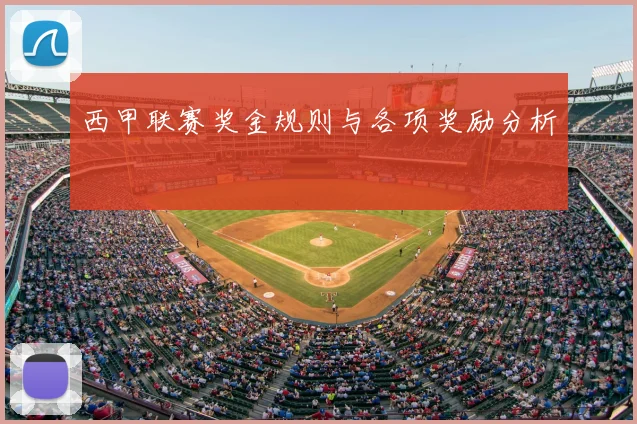 西甲联赛奖金规则与各项奖励分析