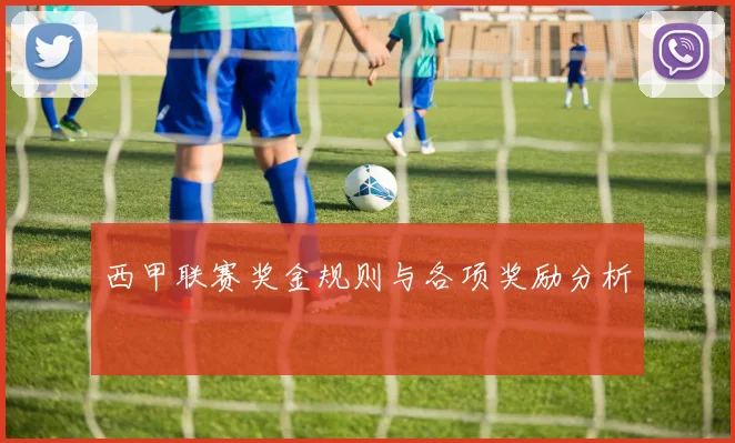 西甲联赛奖金规则与各项奖励分析