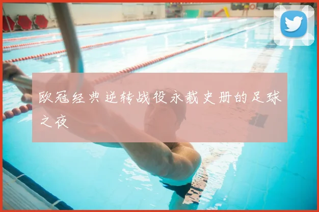 欧冠经典逆转战役永载史册的足球之夜