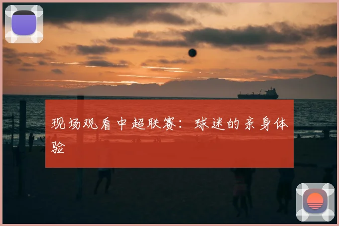 现场观看中超联赛：球迷的亲身体验