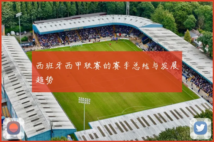 西班牙西甲联赛的赛季总结与发展趋势