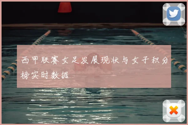 西甲联赛女足发展现状与女子积分榜实时数据